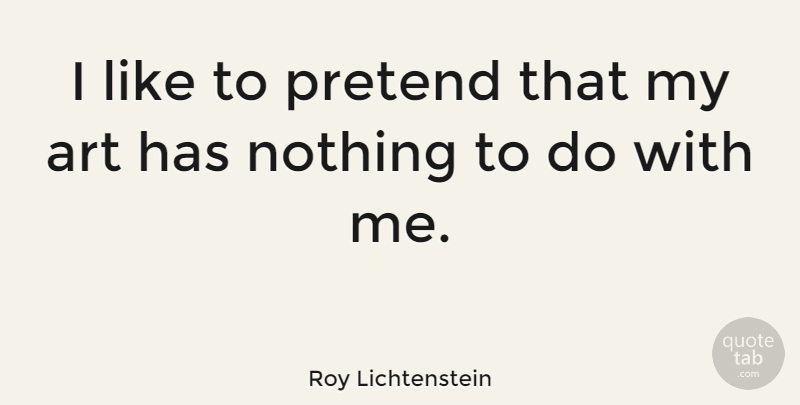 Roy Lichtenstein Quote About Art, Architecture: I Like To Pretend That...