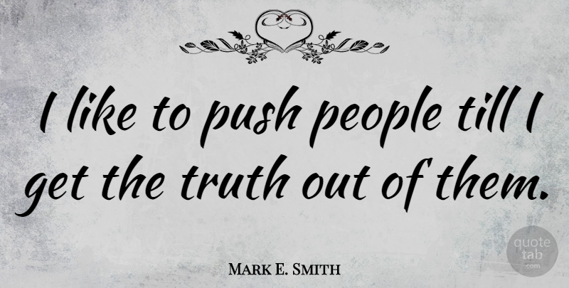 Mark E. Smith Quote About People: I Like To Push People...