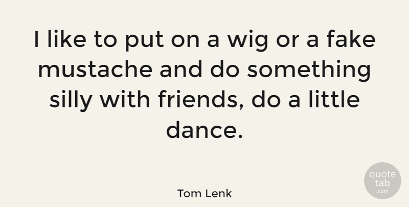 Tom Lenk Quote About Mustache, Wig: I Like To Put On...