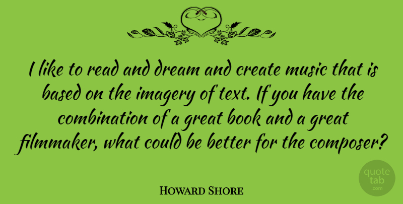 Howard Shore Quote About Based, Create, Dream, Great, Imagery: I Like To Read And...