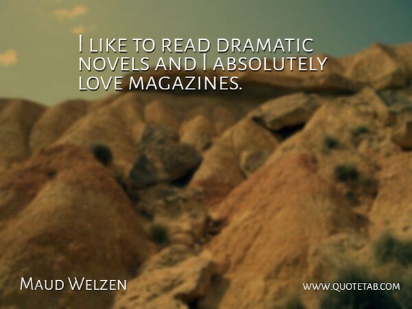 Maud Welzen Quote About Magazines, Dramatic, Novel: I Like To Read Dramatic...