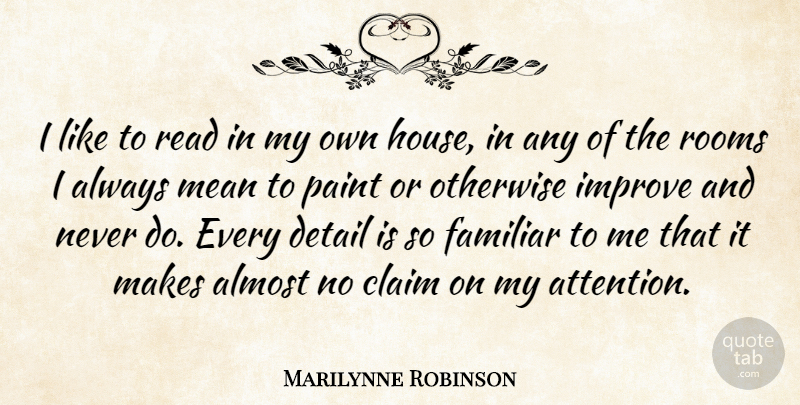 Marilynne Robinson Quote About Almost, Claim, Detail, Familiar, Otherwise: I Like To Read In...