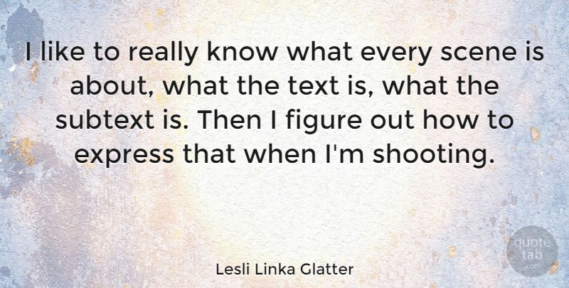 Lesli Linka Glatter Quote About Figure, Scene, Subtext: I Like To Really Know...