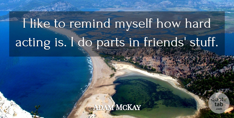 Adam McKay Quote About Hard: I Like To Remind Myself...