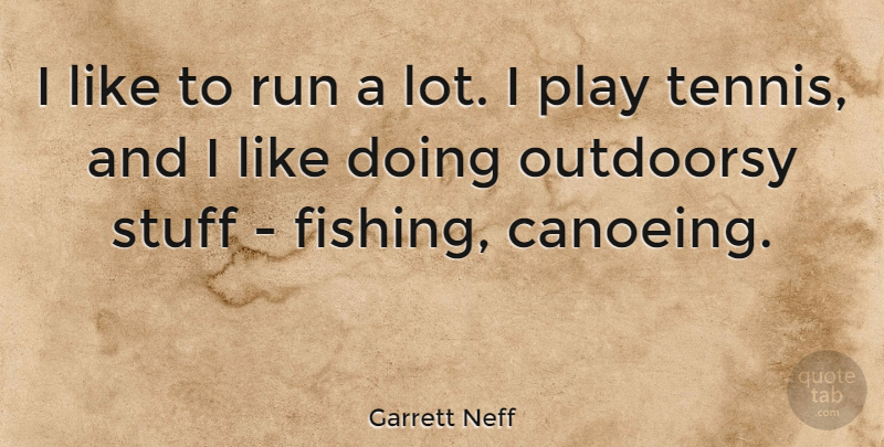 Garrett Neff Quote About Stuff: I Like To Run A...