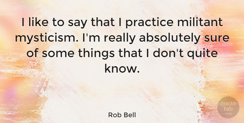 Rob Bell Quote About Practice, Militant, Knows: I Like To Say That...