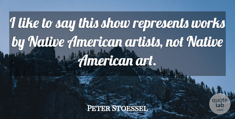 Peter Stoessel Quote About Native, Represents, Works: I Like To Say This...