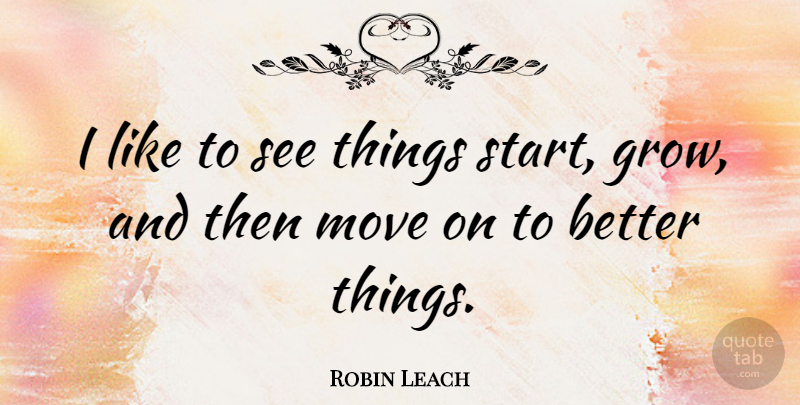 Robin Leach Quote About Moving, Grows: I Like To See Things...