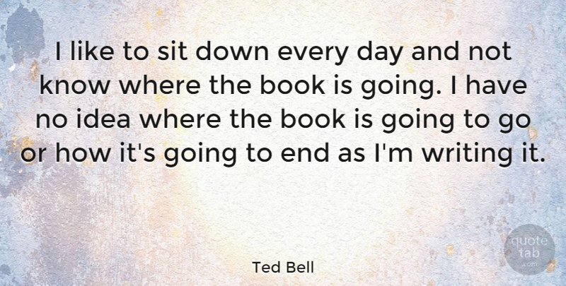 Ted Bell Quote About Book, Writing, Ideas: I Like To Sit Down...