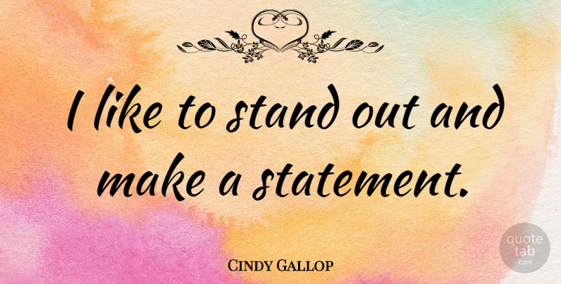 Cindy Gallop Quote About Standing Out, Statements: I Like To Stand Out...