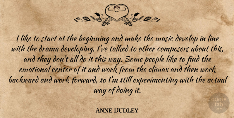 Anne Dudley Quote About Actual, Backward, Beginning, Center, Climax: I Like To Start At...