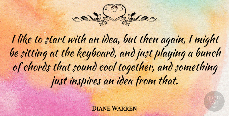 Diane Warren Quote About Bunch, Chords, Cool, Inspires, Might: I Like To Start With...