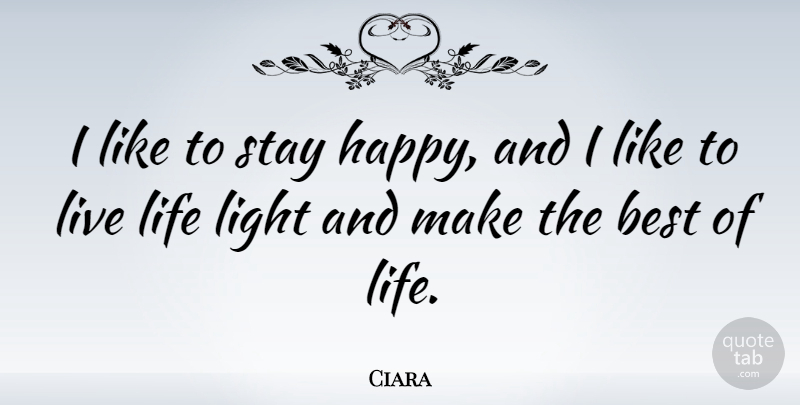 Ciara Quote About Best, Life, Light, Stay: I Like To Stay Happy...