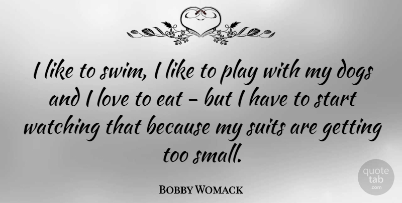 Bobby Womack Quote About Dogs, Eat, Love, Suits, Watching: I Like To Swim I...