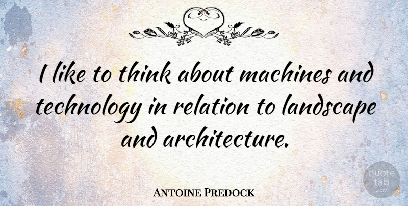 Antoine Predock Quote About Technology, Thinking, Landscape: I Like To Think About...