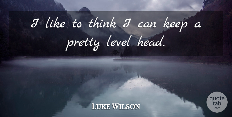 Luke Wilson Quote About Thinking, Levels, I Can: I Like To Think I...