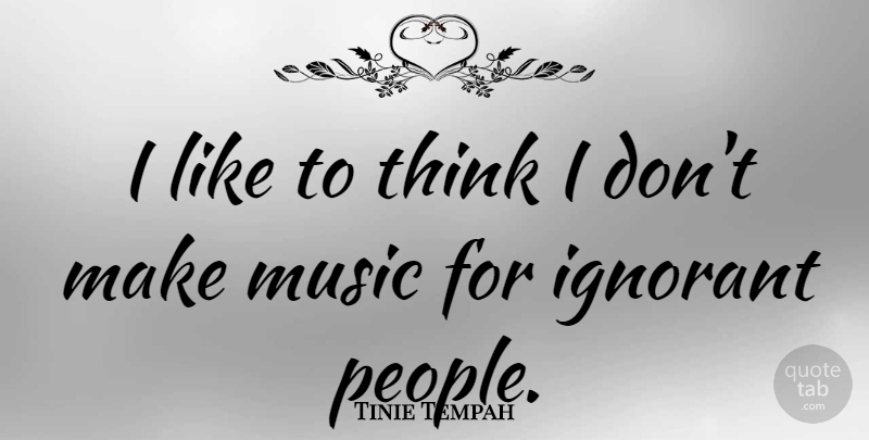 Tinie Tempah Quote About Thinking, People, Ignorant: I Like To Think I...