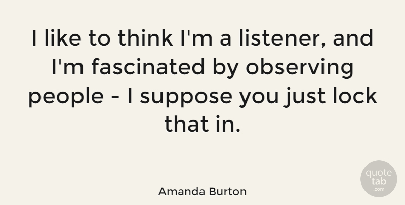 Amanda Burton Quote About Thinking, People, Locks: I Like To Think Im...