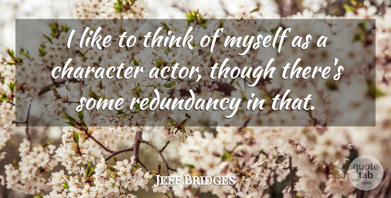 Jeff Bridges Quote About Character, Thinking, Actors: I Like To Think Of...