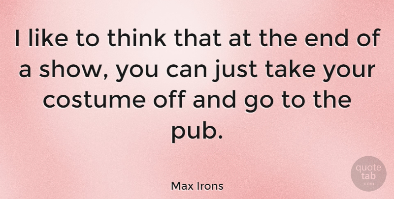 Max Irons Quote About Thinking, Costumes, Pubs: I Like To Think That...