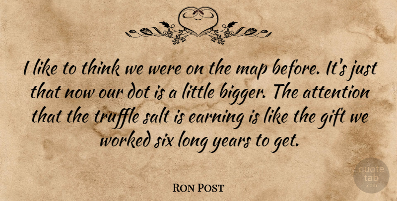 Ron Post Quote About Attention, Dot, Earning, Gift, Map: I Like To Think We...