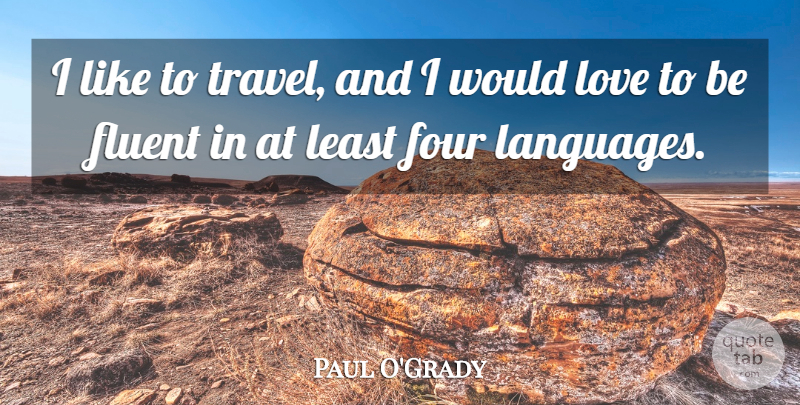 Paul O'Grady Quote About Fluent, Love, Travel: I Like To Travel And...