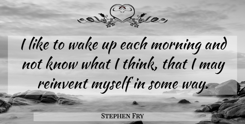 Stephen Fry Quote About Morning, Thinking, May: I Like To Wake Up...