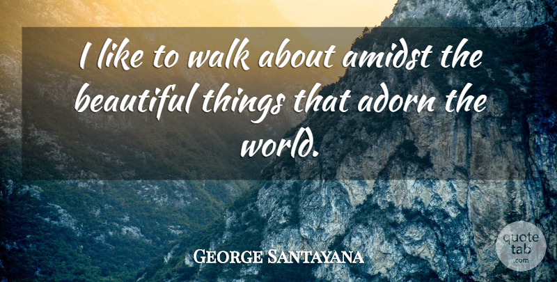 George Santayana Quote About Beautiful, Simplicity, Simple Life: I Like To Walk About...