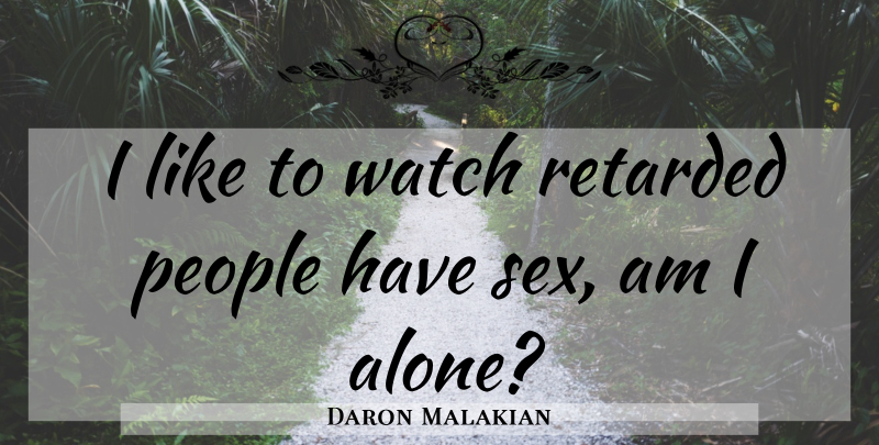 Daron Malakian Quote About Sex, People, Watches: I Like To Watch Retarded...