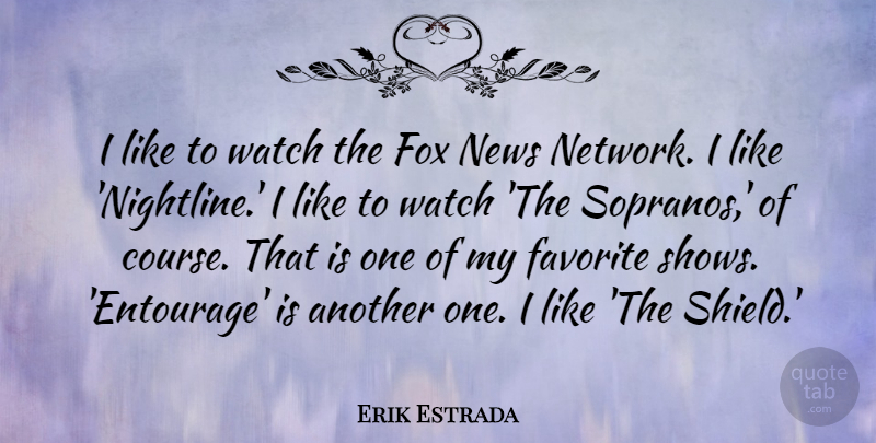 Erik Estrada Quote About Watch: I Like To Watch The...