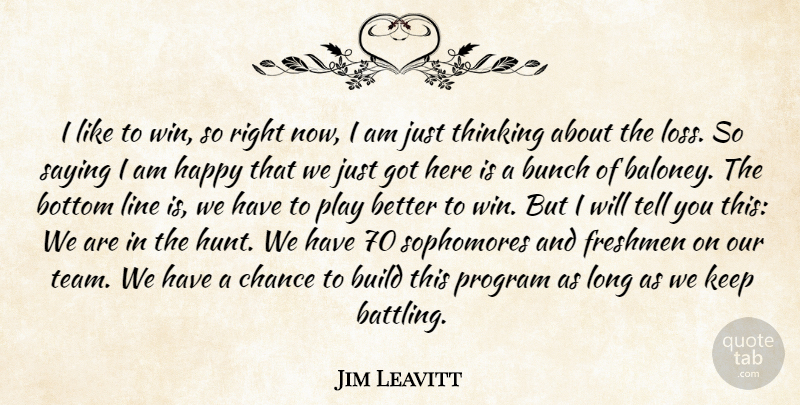 Jim Leavitt Quote About Bottom, Build, Bunch, Chance, Freshmen: I Like To Win So...