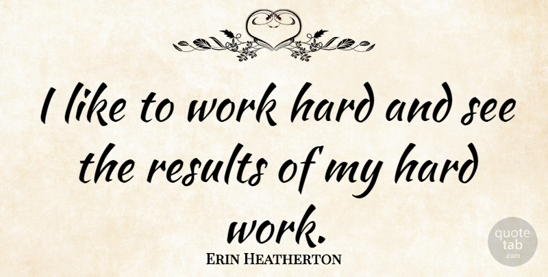 Erin Heatherton Quote About Hard Work, Results, Hard: I Like To Work Hard...