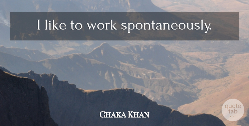 Chaka Khan Quote About undefined: I Like To Work Spontaneously...