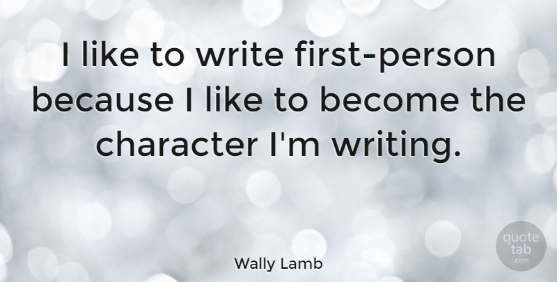 Wally Lamb Quote About Character, Writing, Firsts: I Like To Write First...