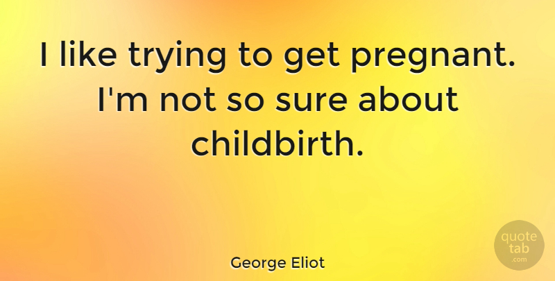 George Eliot Quote About Pregnancy, Trying, Childbirth: I Like Trying To Get...