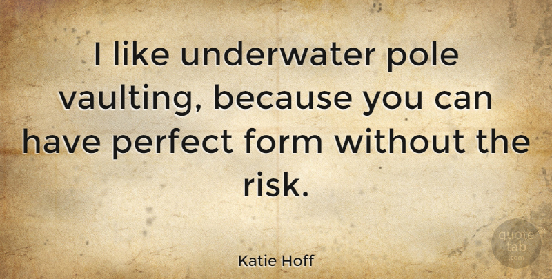 Katie Hoff Quote About Perfect, Risk, Underwater: I Like Underwater Pole Vaulting...