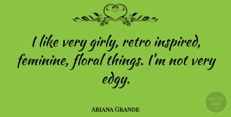 Ariana Grande Quote About Girly, Inspired, Feminine: I Like Very Girly Retro...