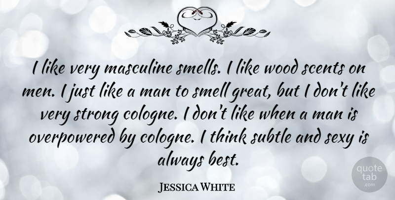 Jessica White Quote About Best, Great, Man, Masculine, Men: I Like Very Masculine Smells...