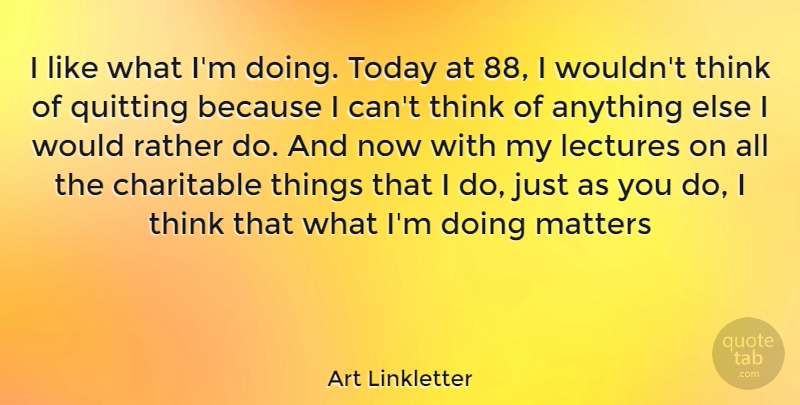 Art Linkletter Quote About Thinking, Matter, Today: I Like What Im Doing...