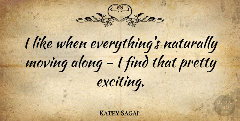 Katey Sagal Quote About Moving, Exciting: I Like When Everythings Naturally...