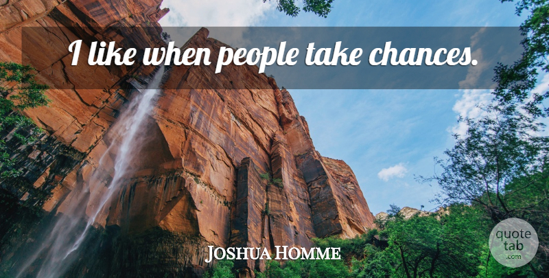 Joshua Homme Quote About People, Take A Chance, Chance: I Like When People Take...