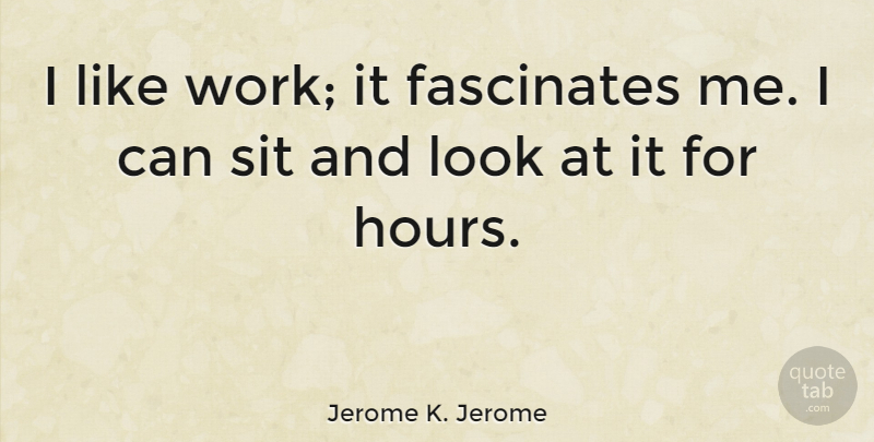 Jerome K. Jerome Quote About Funny, Work, Humorous: I Like Work It Fascinates...