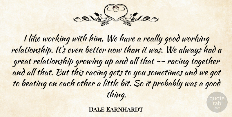 Dale Earnhardt Quote About Beating, Gets, Good, Great, Growing: I Like Working With Him...