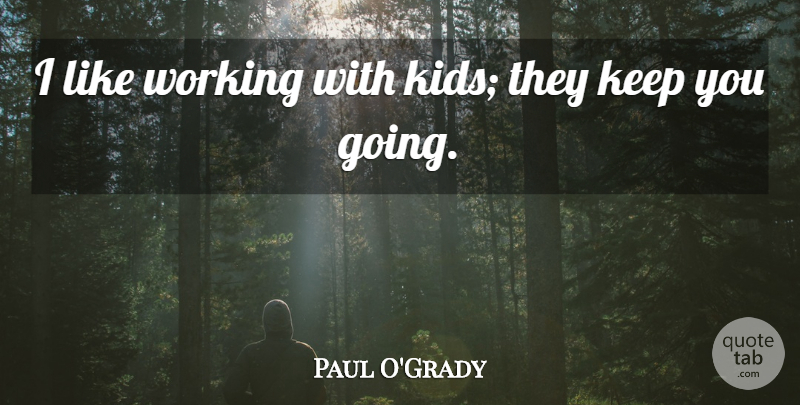 Paul O'Grady Quote About undefined: I Like Working With Kids...