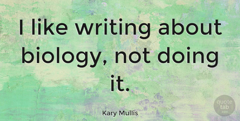 Kary Mullis Quote About Writing, Biology: I Like Writing About Biology...