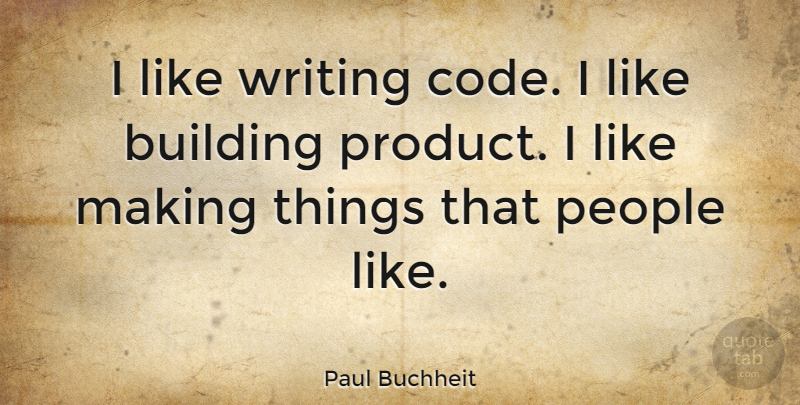 Paul Buchheit Quote About Writing, People, Building: I Like Writing Code I...