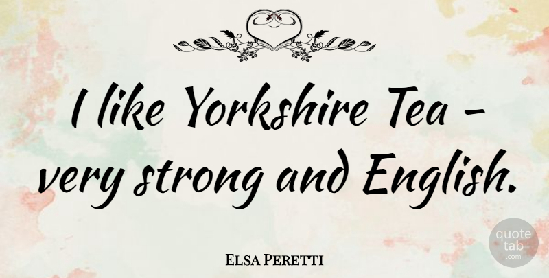 Elsa Peretti Quote About Yorkshire: I Like Yorkshire Tea Very...
