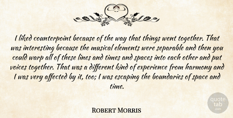 Robert Morris Quote About Affected, Boundaries, Elements, Escaping, Experience: I Liked Counterpoint Because Of...