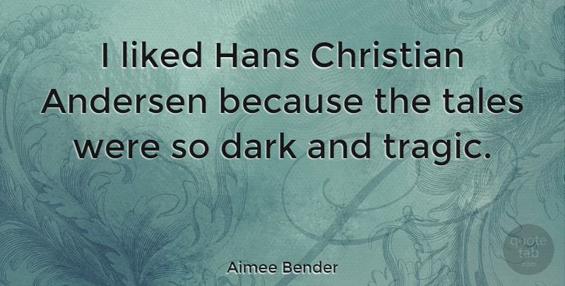 Aimee Bender Quote About Christian, Dark, Liked, Tales: I Liked Hans Christian Andersen...
