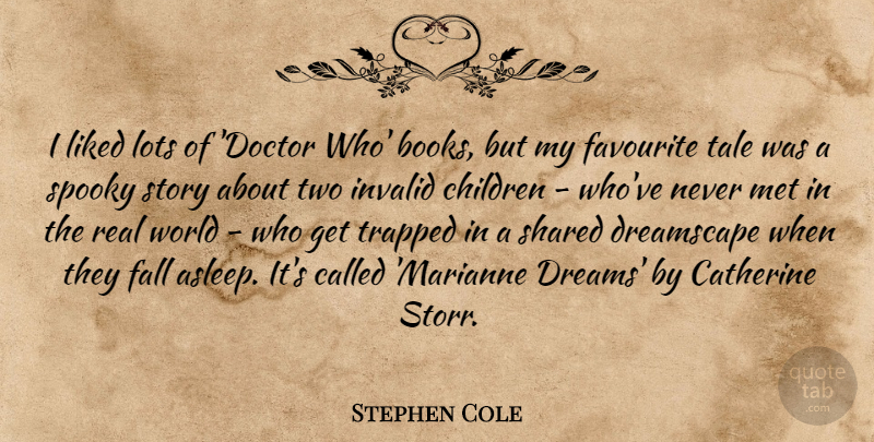 Stephen Cole Quote About Catherine, Children, Dreams, Favourite, Invalid: I Liked Lots Of Doctor...